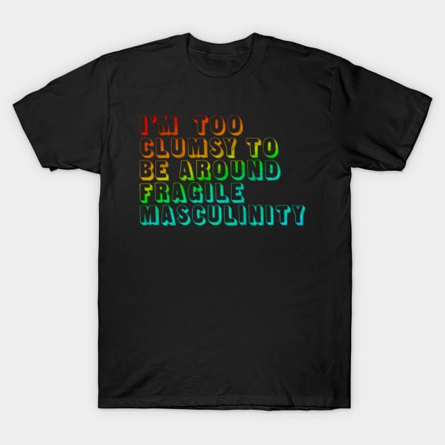 I'm Too Clumsy To Be Around Fragile Masculinity / Feminist Typography Design T-Shirt by DankFutura